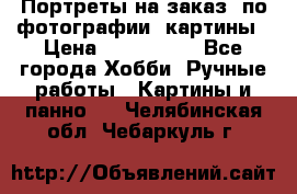 Портреты на заказ( по фотографии)-картины › Цена ­ 400-1000 - Все города Хобби. Ручные работы » Картины и панно   . Челябинская обл.,Чебаркуль г.